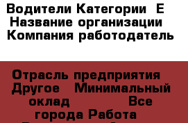 Водители Категории "Е › Название организации ­ Компания-работодатель › Отрасль предприятия ­ Другое › Минимальный оклад ­ 45 000 - Все города Работа » Вакансии   . Адыгея респ.,Адыгейск г.